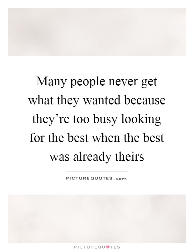 Many people never get what they wanted because they're too busy looking for the best when the best was already theirs Picture Quote #1
