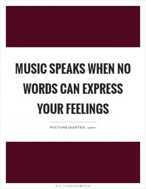 Music speaks when no words can express your feelings Picture Quote #1