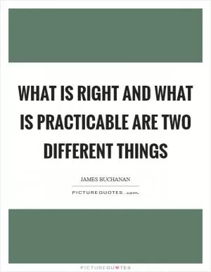 What is right and what is practicable are two different things Picture Quote #1