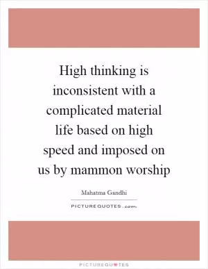 High thinking is inconsistent with a complicated material life based on high speed and imposed on us by mammon worship Picture Quote #1