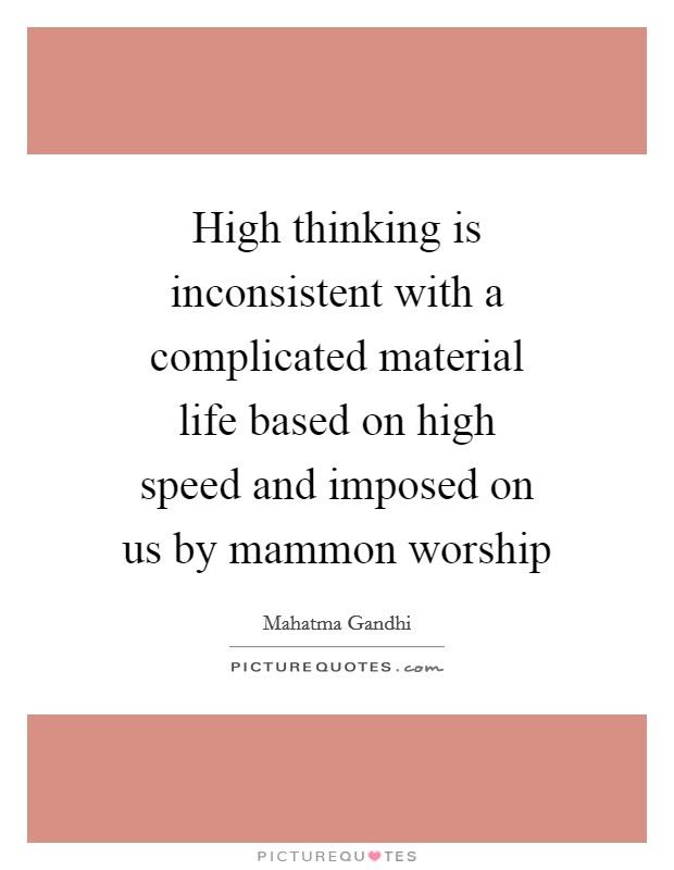 High thinking is inconsistent with a complicated material life based on high speed and imposed on us by mammon worship Picture Quote #1