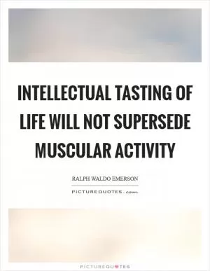 Intellectual tasting of life will not supersede muscular activity Picture Quote #1