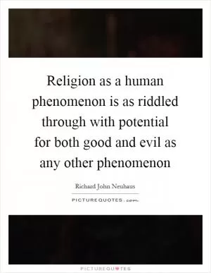 Religion as a human phenomenon is as riddled through with potential for both good and evil as any other phenomenon Picture Quote #1