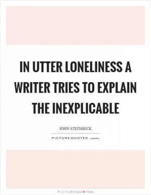 In utter loneliness a writer tries to explain the inexplicable Picture Quote #1
