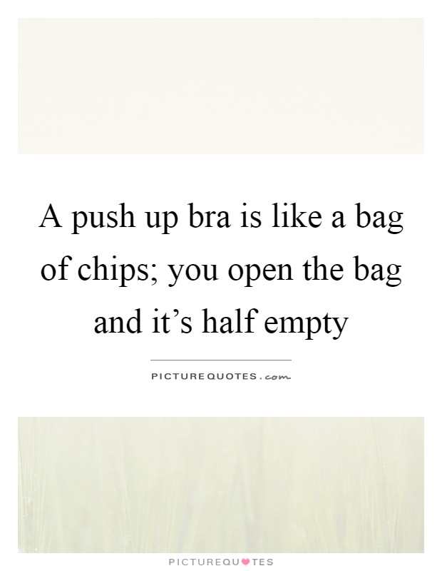 A push up bra is like a bag of chips; you open the bag and it's half empty Picture Quote #1