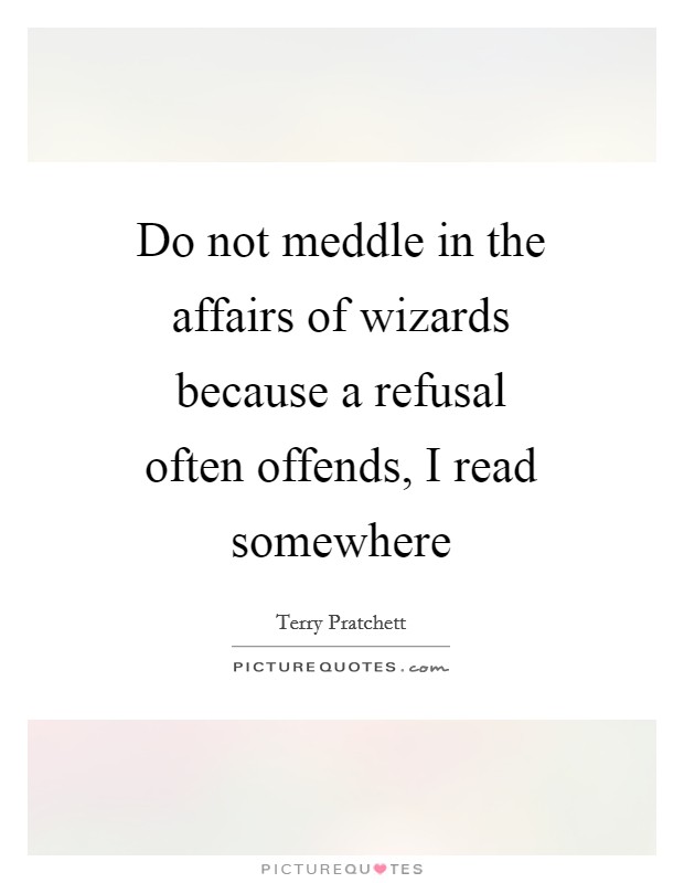 Do not meddle in the affairs of wizards because a refusal often offends, I read somewhere Picture Quote #1