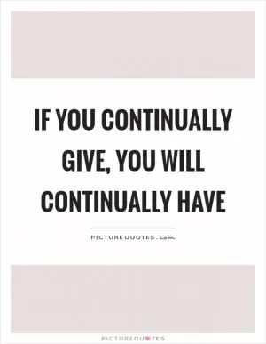 If you continually give, you will continually have Picture Quote #1