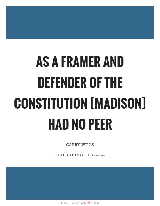 As a framer and defender of the Constitution [Madison] had no peer Picture Quote #1
