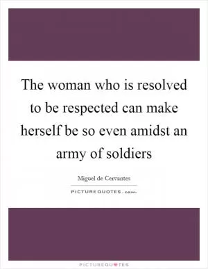 The woman who is resolved to be respected can make herself be so even amidst an army of soldiers Picture Quote #1
