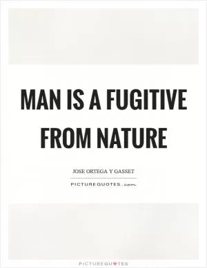 Man is a fugitive from nature Picture Quote #1