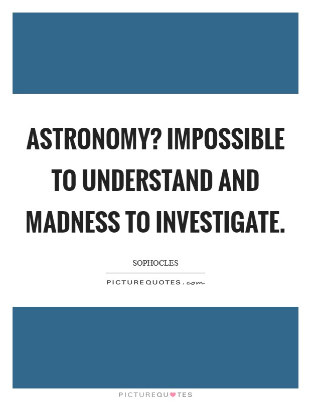 Astronomy? Impossible to understand and madness to investigate Picture Quote #1