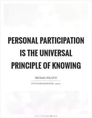 Personal participation is the universal principle of knowing Picture Quote #1