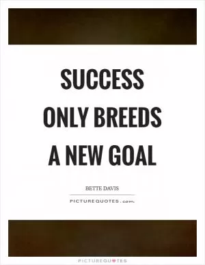 Success only breeds a new goal Picture Quote #1