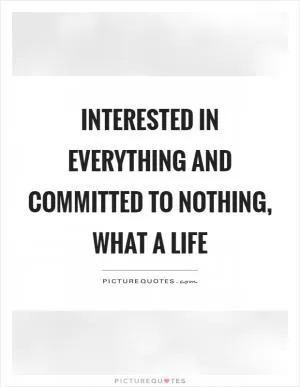 Interested in everything and committed to nothing, what a life Picture Quote #1