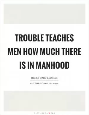 Trouble teaches men how much there is in manhood Picture Quote #1