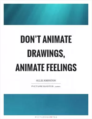 Don’t animate drawings, animate feelings Picture Quote #1