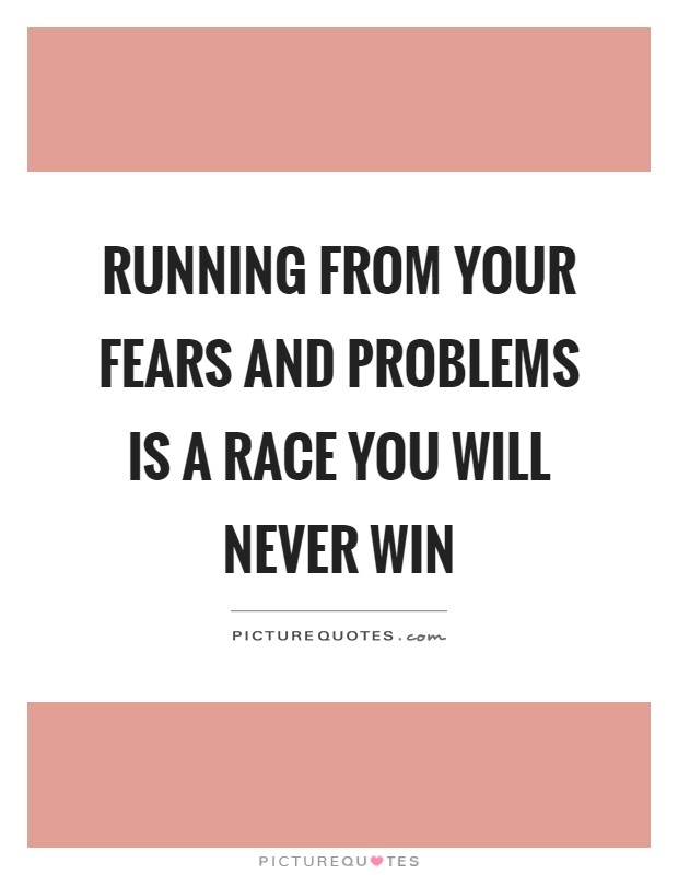 Running from your fears and problems is a race you will never win Picture Quote #1