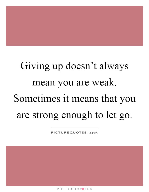 Giving up doesn't always mean you are weak. Sometimes it means that you are strong enough to let go Picture Quote #1