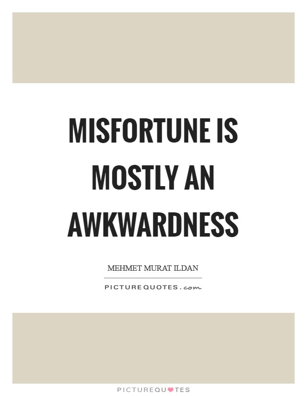Misfortune is mostly an awkwardness Picture Quote #1