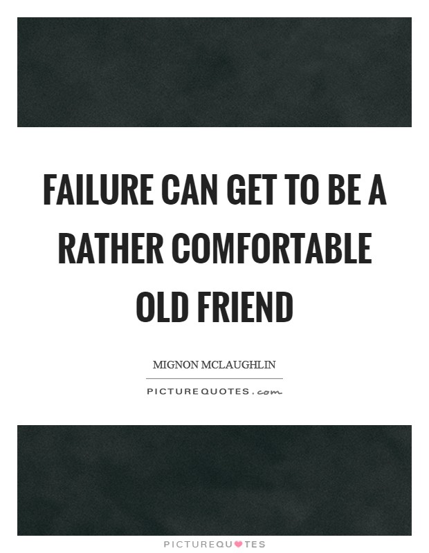 Failure can get to be a rather comfortable old friend Picture Quote #1