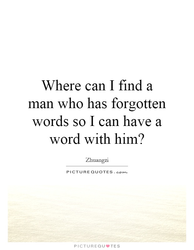 Where can I find a man who has forgotten words so I can have a word with him? Picture Quote #1