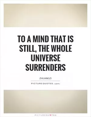 To a mind that is still, the whole universe surrenders Picture Quote #1