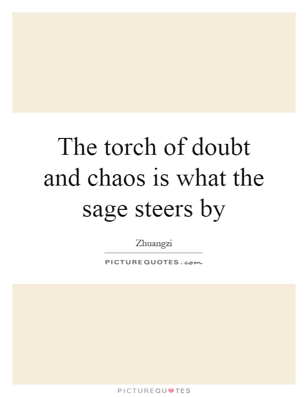 The torch of doubt and chaos is what the sage steers by Picture Quote #1