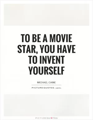 To be a movie star, you have to invent yourself Picture Quote #1