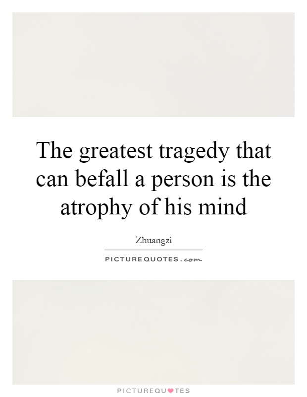 The greatest tragedy that can befall a person is the atrophy of his mind Picture Quote #1
