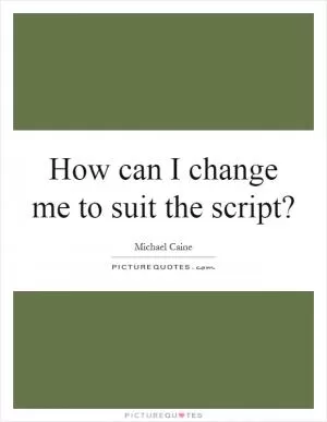 How can I change me to suit the script? Picture Quote #1