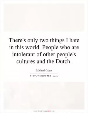 There's only two things I hate in this world. People who are intolerant of other people's cultures and the Dutch Picture Quote #1