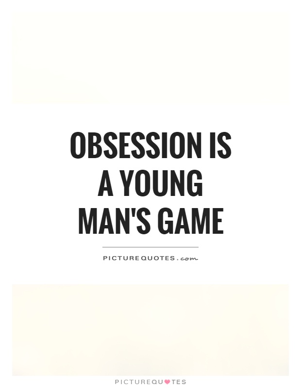 Obsession is a young man's game Picture Quote #1