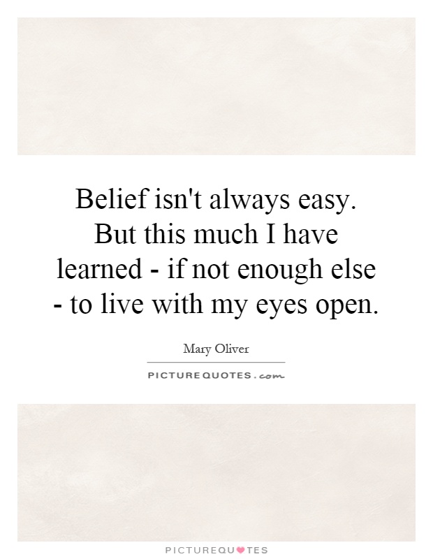Belief isn't always easy. But this much I have learned - if not enough else - to live with my eyes open Picture Quote #1