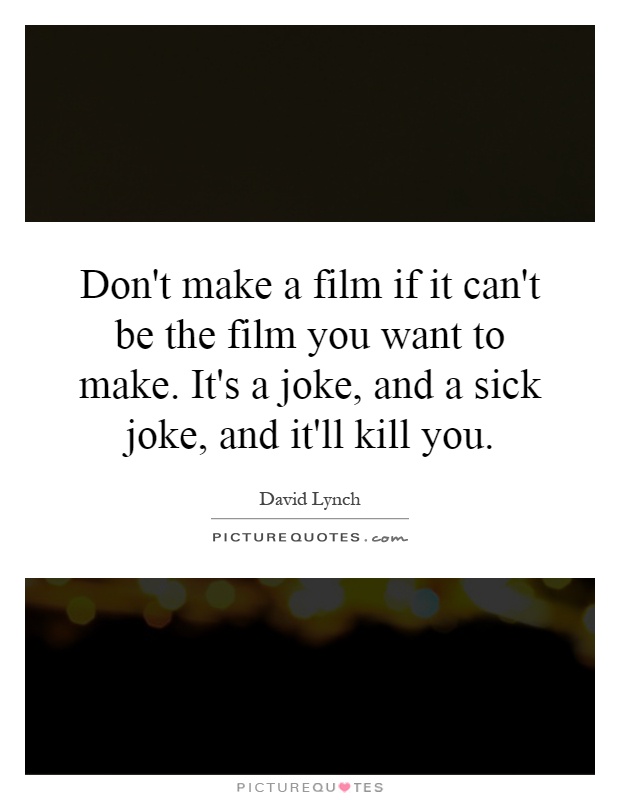 Don't make a film if it can't be the film you want to make. It's a joke, and a sick joke, and it'll kill you Picture Quote #1