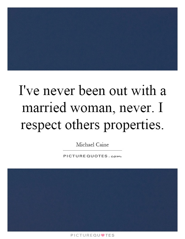 I've never been out with a married woman, never. I respect others properties Picture Quote #1
