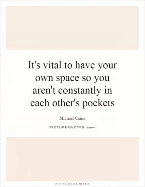 It's vital to have your own space so you aren't constantly in each other's pockets Picture Quote #1
