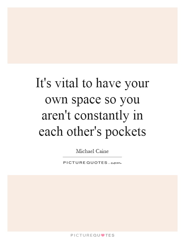 It's vital to have your own space so you aren't constantly in each other's pockets Picture Quote #1