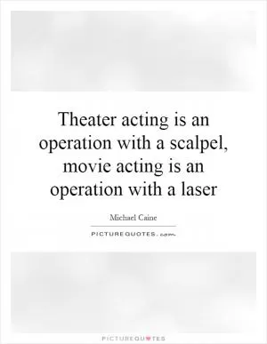 Theater acting is an operation with a scalpel, movie acting is an operation with a laser Picture Quote #1