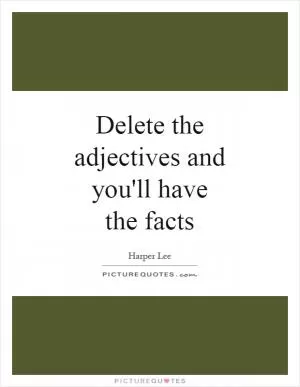 Delete the adjectives and you'll have the facts Picture Quote #1