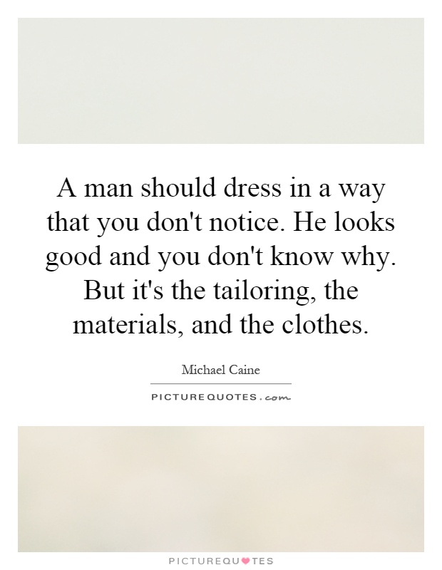 A man should dress in a way that you don't notice. He looks good and you don't know why. But it's the tailoring, the materials, and the clothes Picture Quote #1