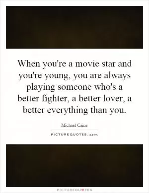 When you're a movie star and you're young, you are always playing someone who's a better fighter, a better lover, a better everything than you Picture Quote #1