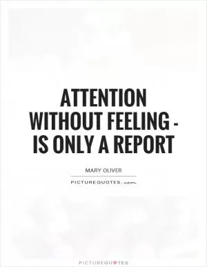 Attention without feeling - is only a report Picture Quote #1