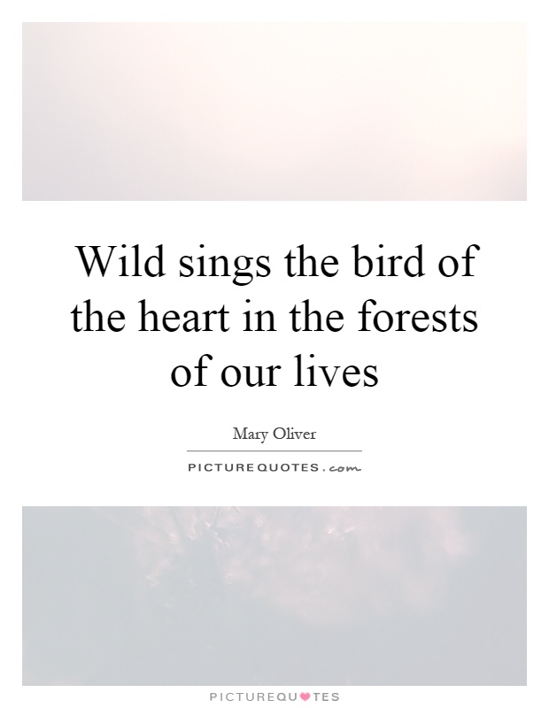 Wild sings the bird of the heart in the forests of our lives Picture Quote #1