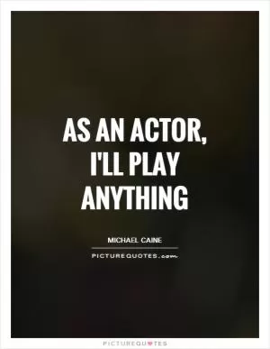 As an actor, I'll play anything Picture Quote #1