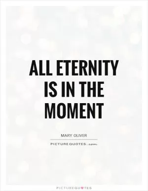 All eternity is in the moment Picture Quote #1