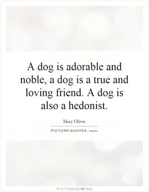 A dog is adorable and noble, a dog is a true and loving friend. A dog is also a hedonist Picture Quote #1