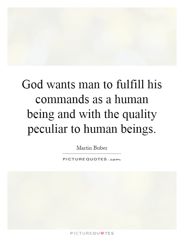 God wants man to fulfill his commands as a human being and with the quality peculiar to human beings Picture Quote #1