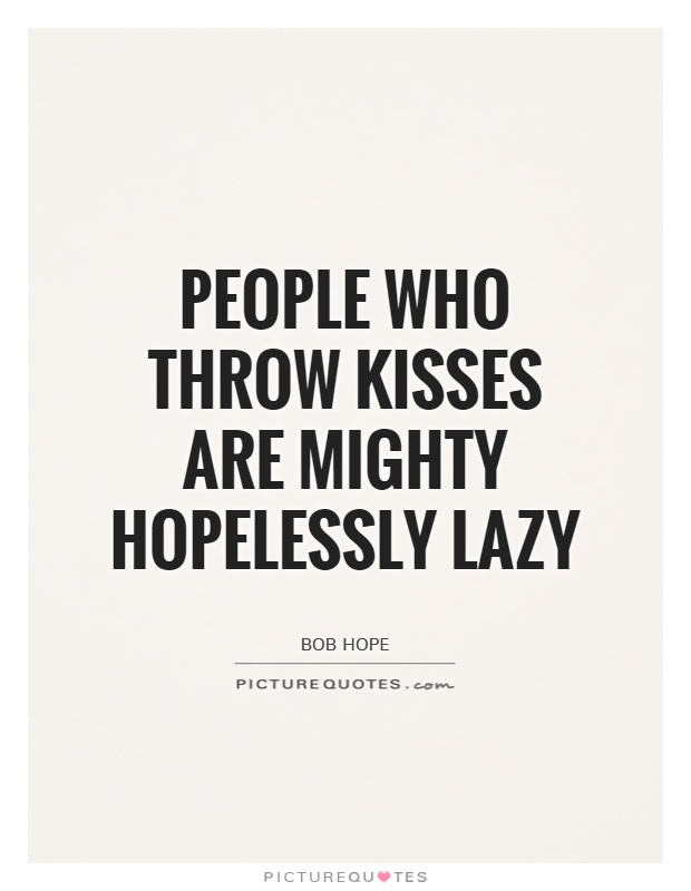 People who throw kisses are mighty hopelessly lazy Picture Quote #1