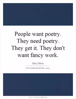People want poetry. They need poetry. They get it. They don't want fancy work Picture Quote #1