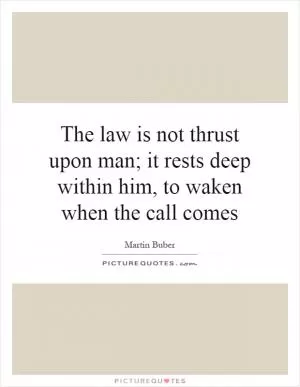 The law is not thrust upon man; it rests deep within him, to waken when the call comes Picture Quote #1